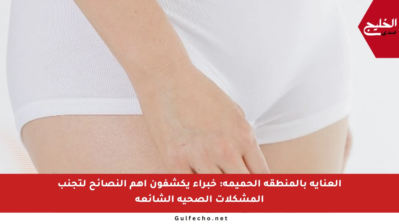 العناية بالمنطقة الحميمة: خبراء يكشفون أهم النصائح لتجنب المشكلات الصحية الشائعة
